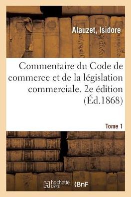 Cover for Isidore Alauzet · Commentaire Du Code de Commerce Et de la Legislation Commerciale. 2e Edition. Tome 1 (Paperback Bog) (2018)