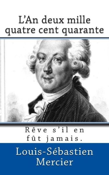 Cover for Louis-sebastien Mercier · L'an Deux Mille Quatre Cent Quarante: Reve S'il en Fut Jamais. (Paperback Book) (2015)