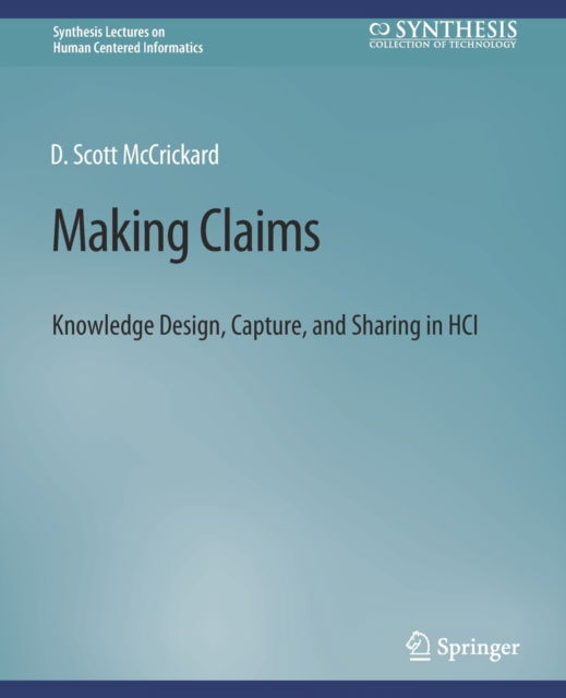 Cover for D. Scott McCrickard · Making Claims: Knowledge Design, Capture, and Sharing in HCI - Synthesis Lectures on Human-Centered Informatics (Paperback Book) (2012)