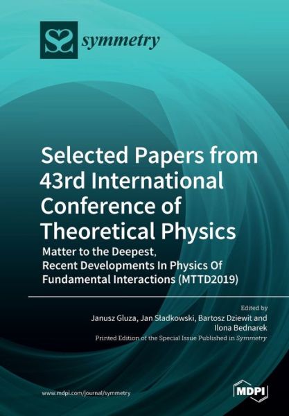 Selected Papers from 43rd International Conference of Theoretical Physics: Matter to the Deepest, Recent Developments In Physics Of Fundamental Interactions (MTTD2019) - Janusz Gluza - Books - Mdpi AG - 9783039283705 - March 27, 2020