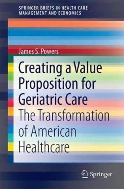 Creating a Value Proposition for Geriatric Care - Powers - Bøker - Springer International Publishing AG - 9783319622705 - 1. august 2017