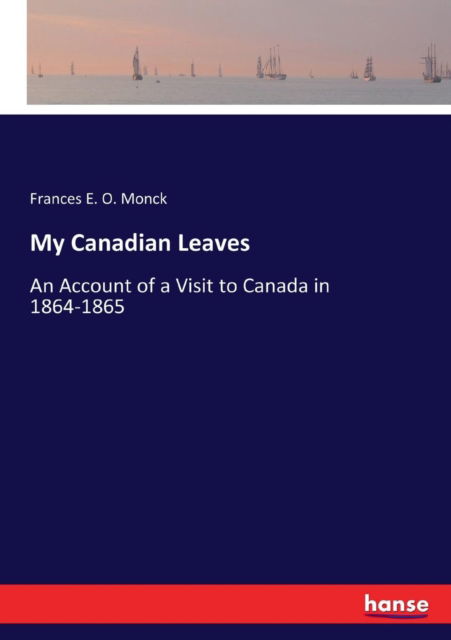 Cover for Frances E O Monck · My Canadian Leaves: An Account of a Visit to Canada in 1864-1865 (Taschenbuch) (2017)