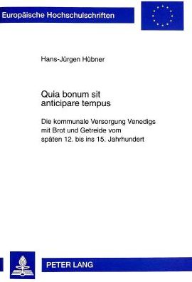 Cover for Hans-Jurgen Hubner · Quia Bonum Sit Anticipare Tempus: Die Kommunale Versorgung Venedigs Mit Brot Und Getreide Vom Spaeten 12. Bis Ins 15. Jahrhundert - Europaeische Hochschulschriften / European University Studie (Paperback Book) (1997)