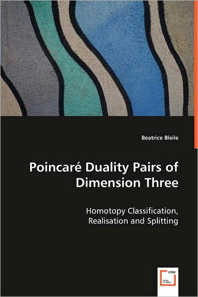 Cover for Beatrice Bleile · Poincar? Duality Pairs of Dimension Three: Homotopy Classification, Realisation and Splitting (Paperback Book) (2008)