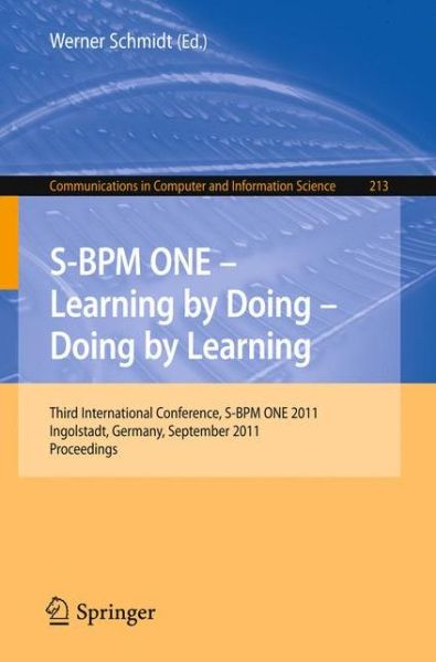 Cover for Werner Schmidt · S-BPM ONE - Learning by Doing - Doing by Learning: Third International Conference S-BPM ONE 2011, Ingolstadt, Germany, September 29-30, 2011, Proceedings - Communications in Computer and Information Science (Paperback Book) (2011)