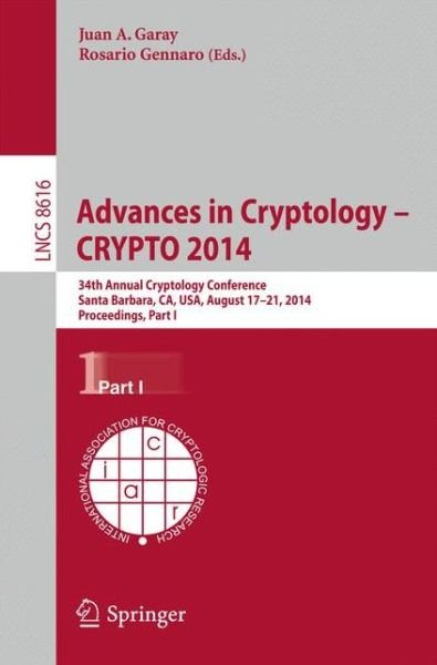 Cover for Juan a Garay · Advances in Cryptology -- Crypto 2014: 34th Annual Cryptology Conference, Santa Barbara, Ca, Usa, August 17-21, 2014, Proceedings, Part I - Lecture Notes in Computer Science / Security and Cryptology (Taschenbuch) (2014)