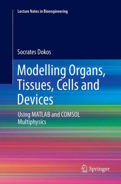 Cover for Socrates Dokos · Modelling Organs, Tissues, Cells and Devices: Using MATLAB and COMSOL Multiphysics - Lecture Notes in Bioengineering (Paperback Book) [Softcover reprint of the original 1st ed. 2017 edition] (2018)