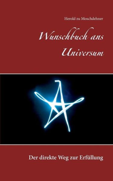 Wunschbuch Ans Universum - Herold Zu Moschdehner - Books - Books on Demand - 9783738645705 - September 22, 2015