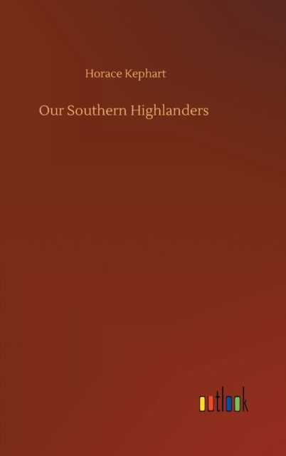 Our Southern Highlanders - Horace Kephart - Boeken - Outlook Verlag - 9783752377705 - 31 juli 2020