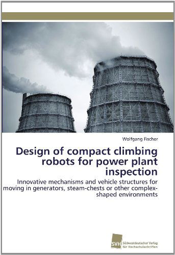 Design of Compact Climbing Robots for Power Plant Inspection: Innovative Mechanisms and Vehicle Structures for Moving in Generators, Steam-chests or Other Complex-shaped Environments - Wolfgang Fischer - Książki - Südwestdeutscher Verlag für Hochschulsch - 9783838127705 - 28 lipca 2011