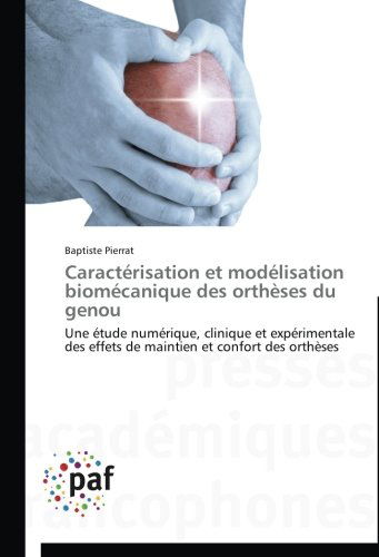 Cover for Baptiste Pierrat · Caractérisation et Modélisation Biomécanique Des Orthèses Du Genou: Une Étude Numérique, Clinique et Expérimentale Des Effets De Maintien et Confort Des Orthèses (Paperback Book) [French edition] (2018)