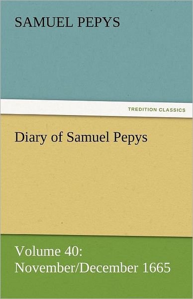Cover for Samuel Pepys · Diary of Samuel Pepys  -  Volume 40: November / December 1665 (Tredition Classics) (Taschenbuch) (2011)