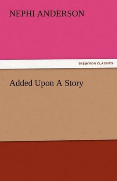Added Upon a Story (Tredition Classics) - Nephi Anderson - Bøger - tredition - 9783842483705 - 30. november 2011