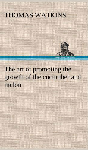 Cover for Thomas Watkins · The Art of Promoting the Growth of the Cucumber and Melon in a Series of Directions for the Best Means to Be Adopted in Bringing Them to a Complete St (Gebundenes Buch) (2012)