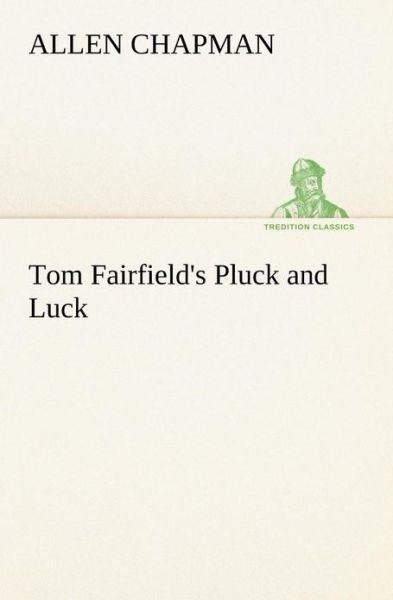 Cover for Allen Chapman · Tom Fairfield's Pluck and Luck (Tredition Classics) (Paperback Book) (2013)