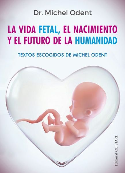 Cover for Michel Odent · La Vida Fetal, El Nacimiento Y El Futuro de la Humanidad (Paperback Book) (2022)