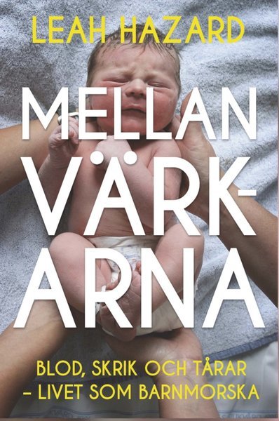 Cover for Leah Hazard · Mellan värkarna : blod, skrik och tårar - livet som barnmorska (Indbundet Bog) (2020)