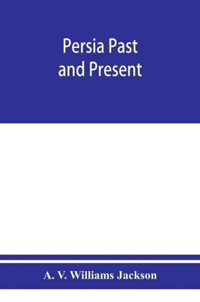 Cover for A V Williams Jackson · Persia past and present; a book of travel and research, with more than two hundred illustrations and a map (Paperback Book) (2019)