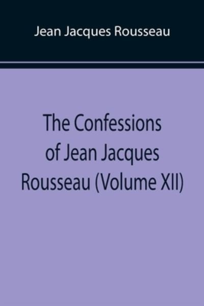 Cover for Jean Jacques Rousseau · The Confessions of Jean Jacques Rousseau (Volume XII) (Pocketbok) (2022)