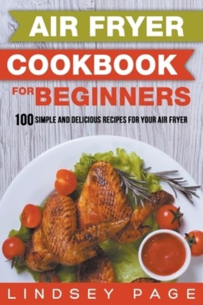 Air Fryer Cookbook for Beginners: 100 Simple and Delicious Recipes for Your Air Fryer - Lindsey Page - Books - Lindsey Page - 9798201880705 - September 6, 2018