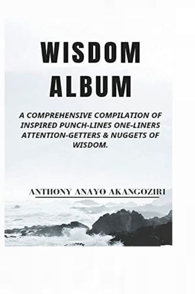 Cover for Anthony A Akangoziri · Wisdom Album: A Comprehensive Compilation Of Inspired Punch-Lines One-Liners Attention-Getters &amp; Nuggets of Wisdom (Paperback Book) (2021)