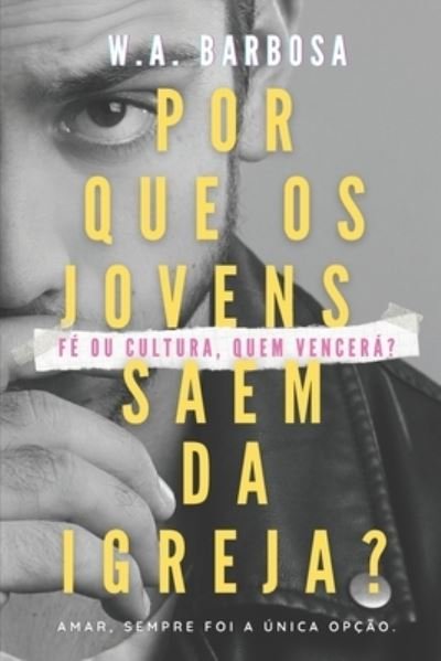 Cover for W A Barbosa · Por que os jovens saem da igreja?: Fe ou cultura, quem vencera? (Paperback Book) (2021)