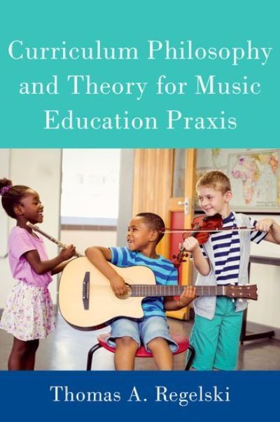 Curriculum Philosophy and Theory for Music Education Praxis - Regelski, Thomas A. (Emeritus Distinguished Professor of Music, Emeritus Distinguished Professor of Music, State University of New York, Fredonia) - Livros - Oxford University Press Inc - 9780197558706 - 2 de fevereiro de 2022