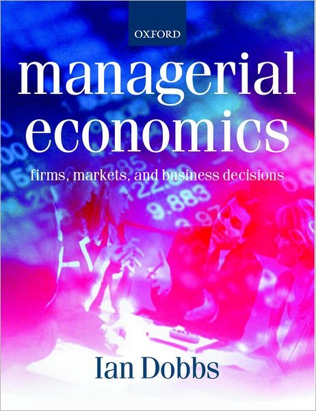 Managerial Economics: Firms, Markets and Business Decisions - Dobbs, Ian (Reader in Business Economics and Finance, Reader in Business Economics and Finance, University of Newcastle-upon-Tyne) - Books - Oxford University Press - 9780198775706 - January 20, 2000