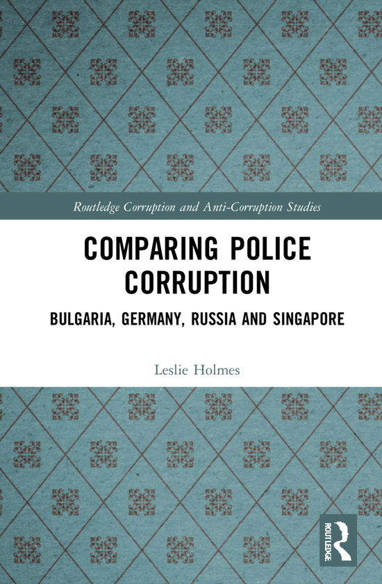 Cover for Holmes, Leslie (University of Melbourne, Australia) · Comparing Police Corruption: Bulgaria, Germany, Russia and Singapore - Routledge Corruption and Anti-Corruption Studies (Hardcover Book) (2021)