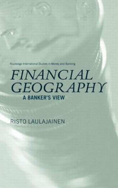 Cover for Laulajainen, Risto (Gothenburg University, Sweden) · Financial Geography: A Banker's View - Routledge International Studies in Money and Banking (Hardcover Book) (2003)