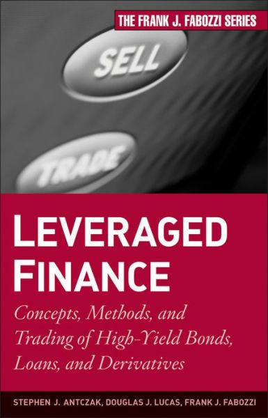 Cover for Stephen J. Antczak · Leveraged Finance: Concepts, Methods, and Trading of High-Yield Bonds, Loans, and Derivatives - Frank J. Fabozzi Series (Hardcover Book) (2009)