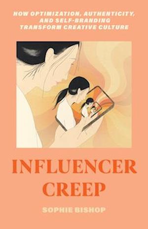 Cover for Sophie Bishop · Influencer Creep: How Optimization, Authenticity, and Self-Branding Transform Creative Culture (Paperback Book) (2025)