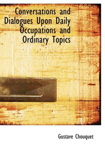 Cover for Gustave Chouquet · Conversations and Dialogues Upon Daily Occupations and Ordinary Topics (Paperback Book) [Large Print, Lrg edition] (2008)
