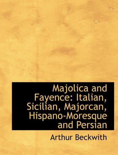 Cover for Arthur Beckwith · Majolica and Fayence: Italian, Sicilian, Majorcan, Hispano-moresque and Persian (Hardcover Book) [Large Print, Lrg edition] (2008)