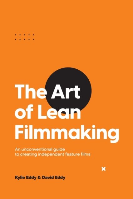 Cover for Kylie Eddy · The Art of Lean Filmmaking: An unconventional guide to creating independent feature films (Pocketbok) (2021)