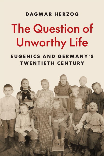 Cover for Dagmar Herzog · The Question of Unworthy Life: Eugenics and Germany’s Twentieth Century (Inbunden Bok) (2024)