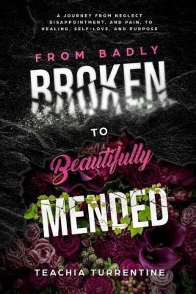 Cover for Teachia Turrentine · From Badly Broken, to Beautifully Mended - Paperback : A journey from neglect, disappointment, and pain, to healing, self-love, and purpose. (Paperback Book) (2018)