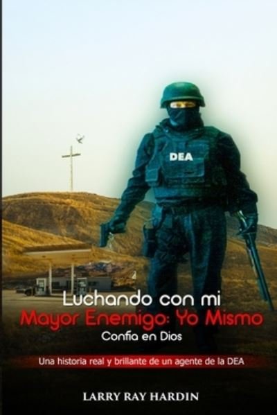 Cover for Larry R Hardin · Luchando Contra mi Mayor Enemigo, Yo Mismo / Confia en Dios: na historia real y brillante de un agente de la DEA (Taschenbuch) (2021)