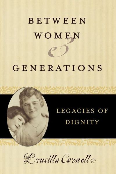 Between Women and Generations: Legacies of Dignity - Feminist Constructions - Drucilla Cornell - Książki - Rowman & Littlefield - 9780742543706 - 3 lutego 2005