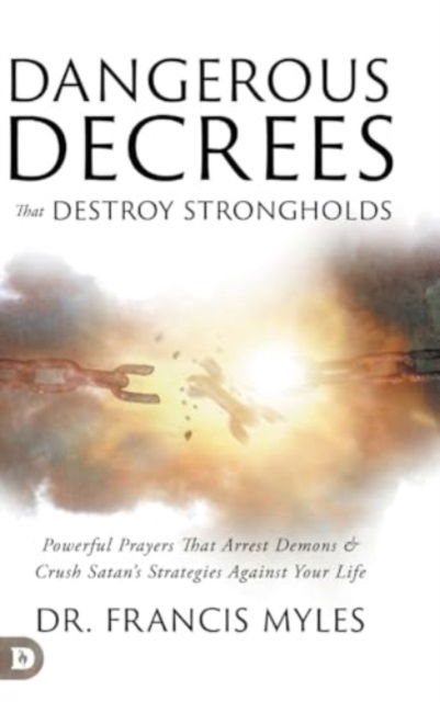 Cover for Dr Francis Myles · Dangerous Decrees that Destroy Strongholds : Powerful Prayers that Arrest Demons and Crush Satan's Strategies Against Your Life (Hardcover Book) (2024)