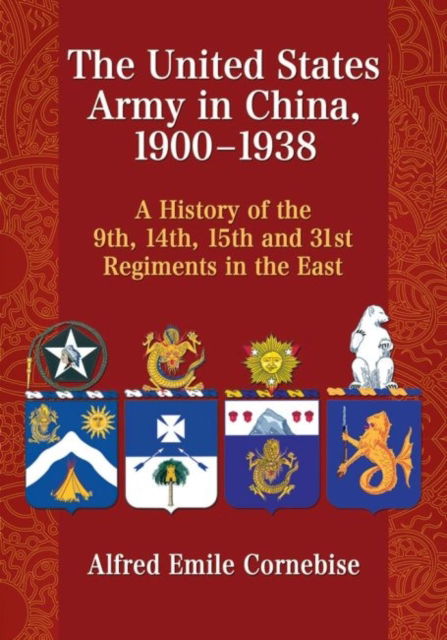 Cover for Alfred Emile Cornebise · The United States Army in China, 1900-1938: A History of the 9th, 14th, 15th and 31st Regiments in the East (Paperback Book) (2015)