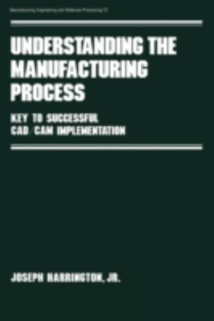 Cover for Harrington · Understanding the Manufacturing Process: Key to Successful Cad / cam Implementation - Manufacturing Engineering and Materials Processing (Hardcover Book) (1984)