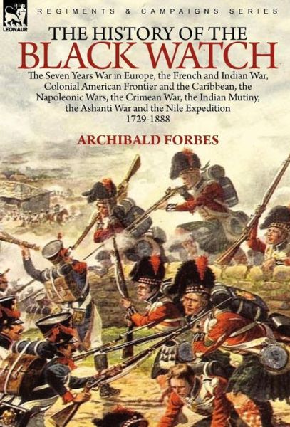 Cover for Archibald Forbes · The History of the Black Watch: the Seven Years War in Europe, the French and Indian War, Colonial American Frontier and the Caribbean, the Napoleonic Wars, the Crimean War, the Indian Mutiny, the Ashanti War and the Nile Expedition (Hardcover Book) (2010)