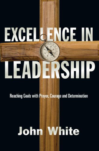 Cover for John White · Excellence in Leadership: Reaching Goals with Prayer, Courage and Determination (Paperback Book) (1986)