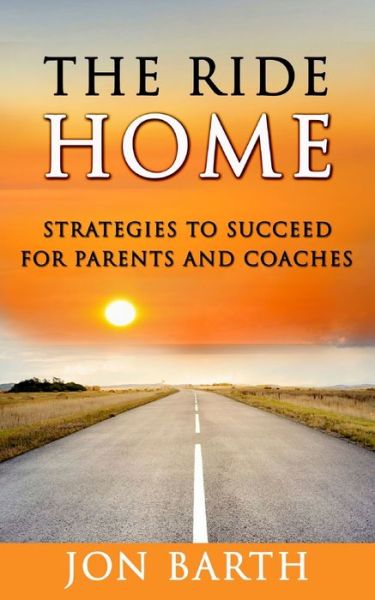 Cover for Jon Barth · The Ride Home Strategies to Succeed for Parents and Coaches (Paperback Book) (2017)