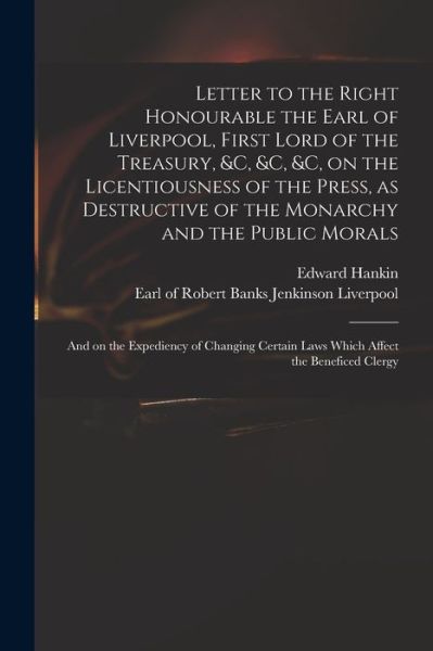 Cover for Edward 1747-1835 Hankin · Letter to the Right Honourable the Earl of Liverpool, First Lord of the Treasury, &amp;c, &amp;c, &amp;c, on the Licentiousness of the Press, as Destructive of the Monarchy and the Public Morals (Paperback Book) (2021)