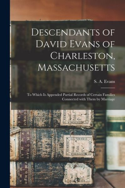 Descendants of David Evans of Charleston, Massachusetts - S a (Simeon Adams) B 1837 Evans - Bøger - Legare Street Press - 9781014694706 - 9. september 2021