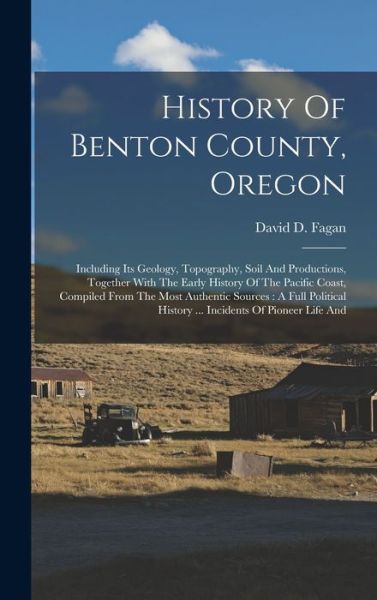 Cover for David D. Fagan · History of Benton County, Oregon : Including Its Geology, Topography, Soil and Productions, Together with the Early History of the Pacific Coast, Compiled from the Most Authentic Sources (Bok) (2022)