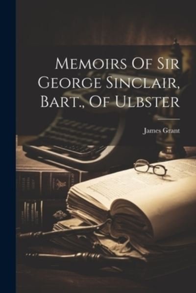 Cover for James Grant · Memoirs of Sir George Sinclair, Bart. , of Ulbster (Bog) (2023)
