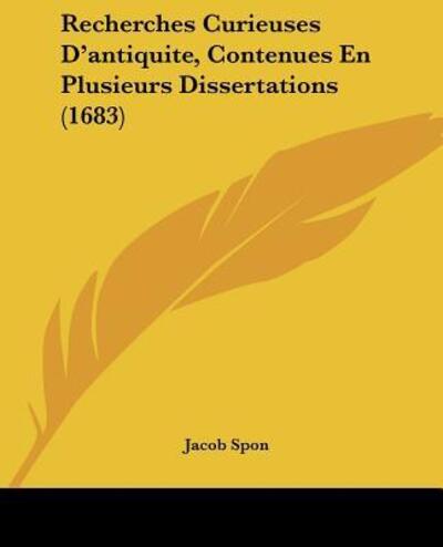 Cover for Jacob Spon · Recherches Curieuses D'antiquite, Contenues En Plusieurs Dissertations (1683) (Paperback Book) (2009)
